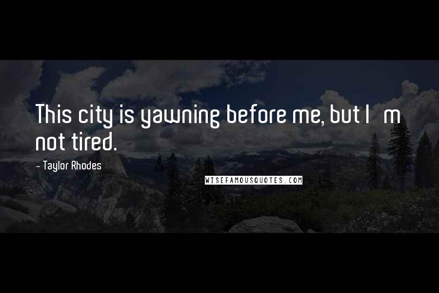 Taylor Rhodes Quotes: This city is yawning before me, but I'm not tired.