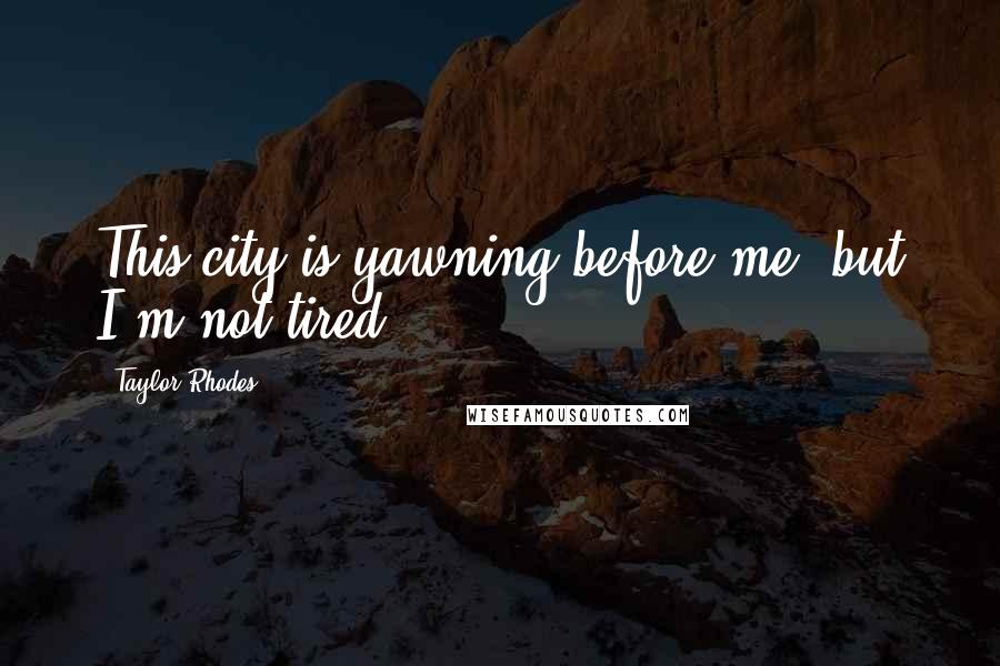 Taylor Rhodes Quotes: This city is yawning before me, but I'm not tired.
