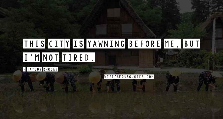 Taylor Rhodes Quotes: This city is yawning before me, but I'm not tired.