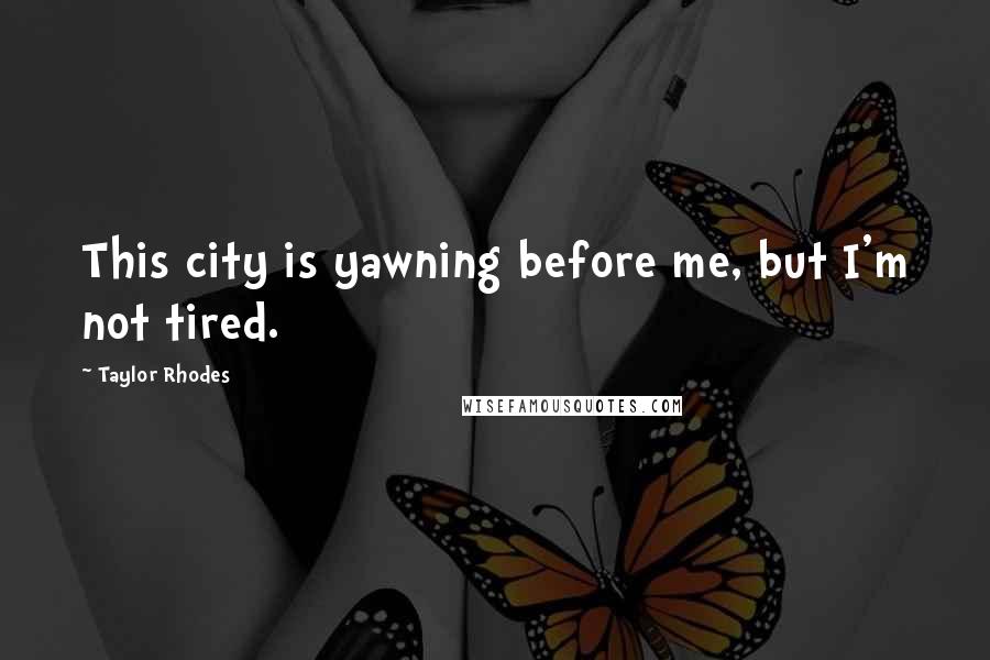 Taylor Rhodes Quotes: This city is yawning before me, but I'm not tired.