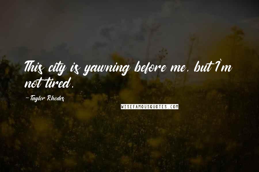 Taylor Rhodes Quotes: This city is yawning before me, but I'm not tired.