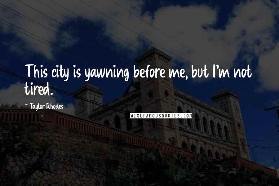 Taylor Rhodes Quotes: This city is yawning before me, but I'm not tired.
