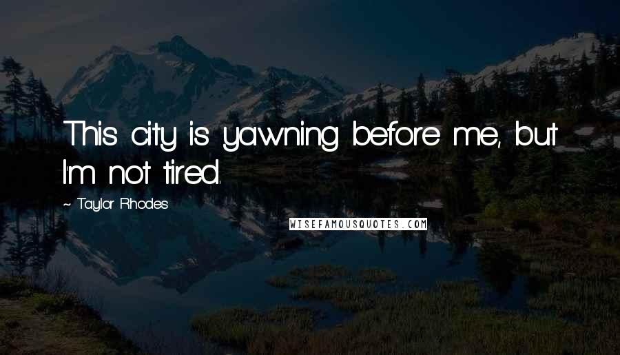 Taylor Rhodes Quotes: This city is yawning before me, but I'm not tired.