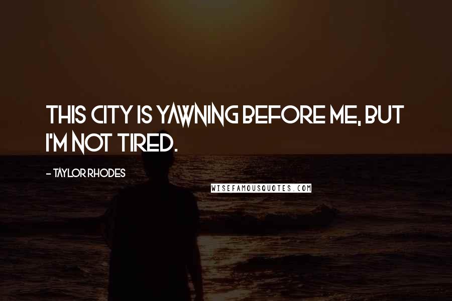 Taylor Rhodes Quotes: This city is yawning before me, but I'm not tired.