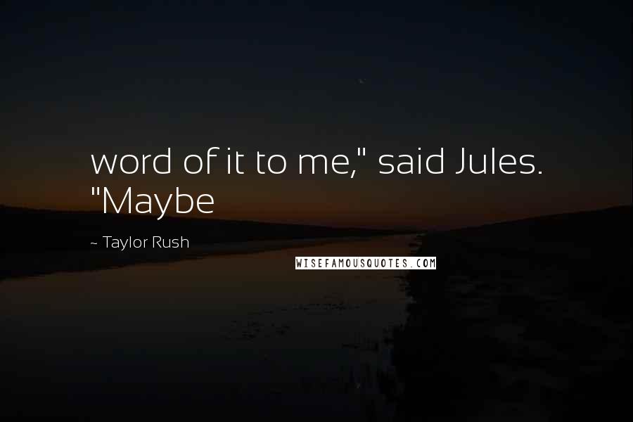 Taylor Rush Quotes: word of it to me," said Jules. "Maybe