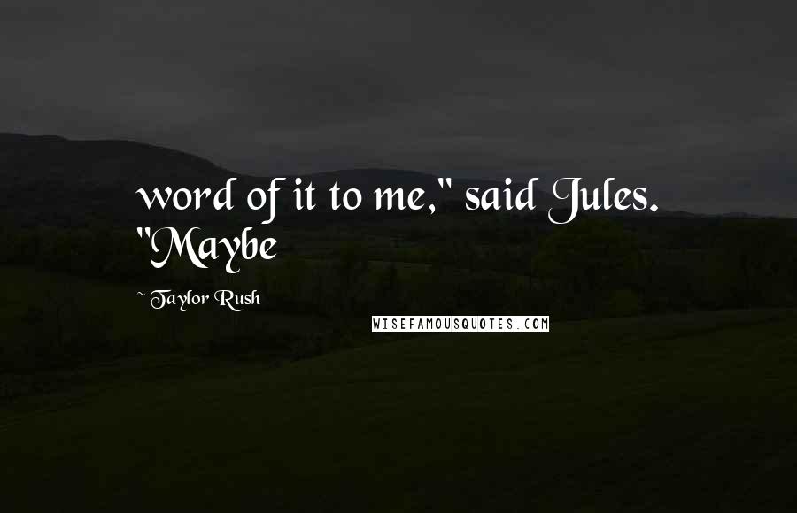 Taylor Rush Quotes: word of it to me," said Jules. "Maybe