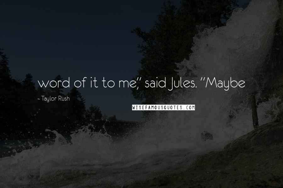 Taylor Rush Quotes: word of it to me," said Jules. "Maybe