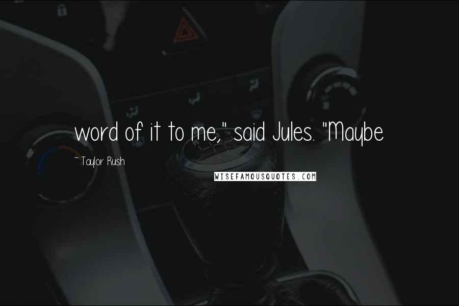 Taylor Rush Quotes: word of it to me," said Jules. "Maybe