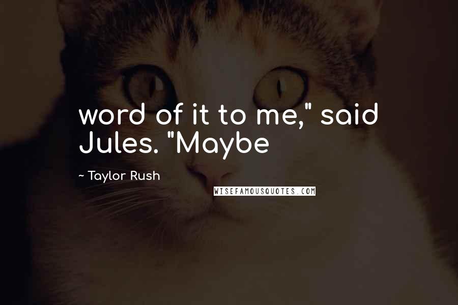 Taylor Rush Quotes: word of it to me," said Jules. "Maybe