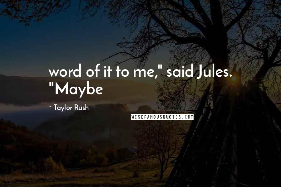 Taylor Rush Quotes: word of it to me," said Jules. "Maybe