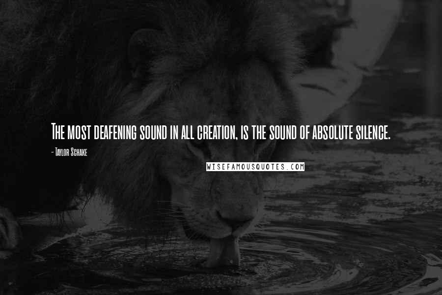 Taylor Schake Quotes: The most deafening sound in all creation, is the sound of absolute silence.