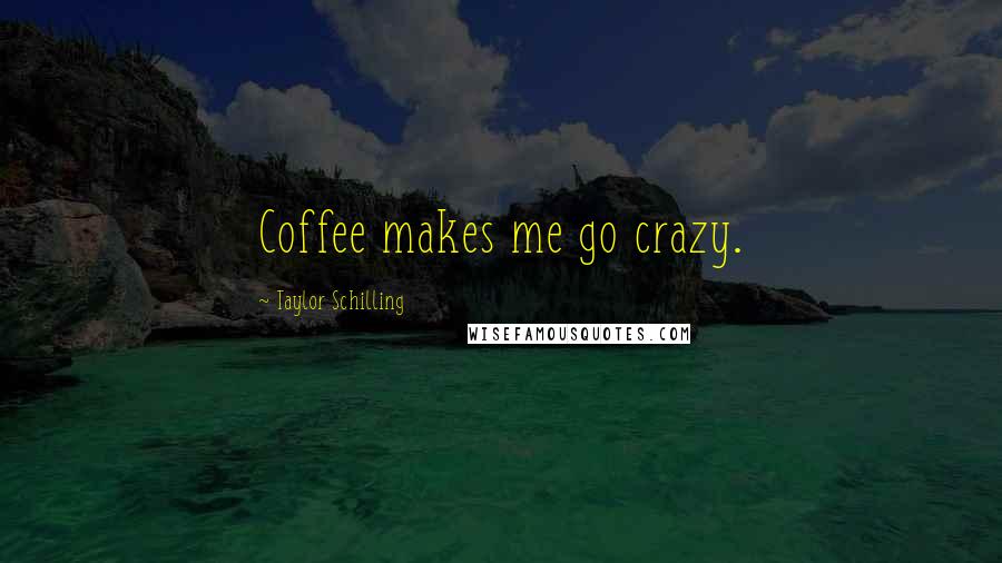 Taylor Schilling Quotes: Coffee makes me go crazy.
