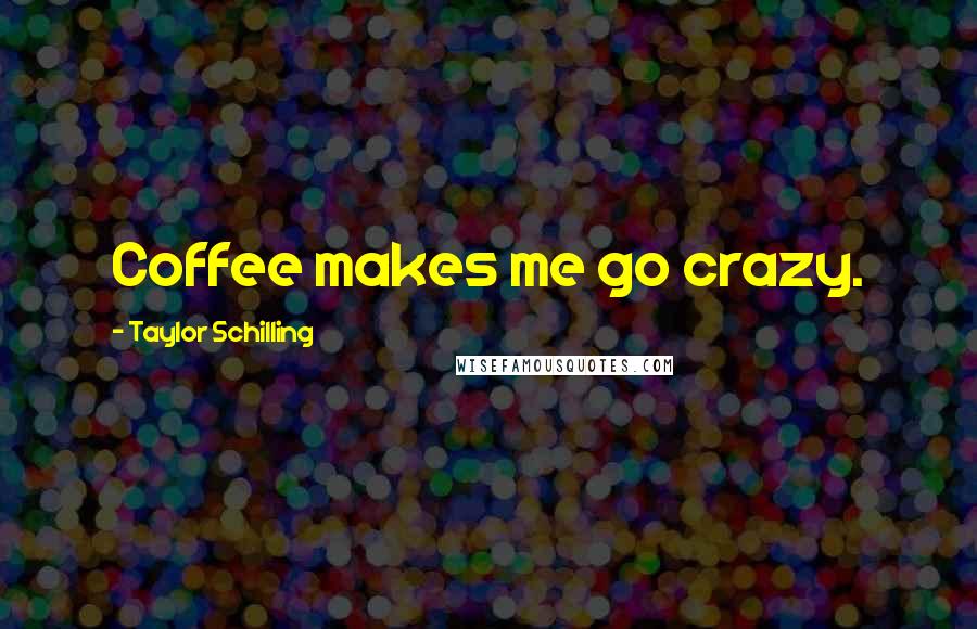 Taylor Schilling Quotes: Coffee makes me go crazy.