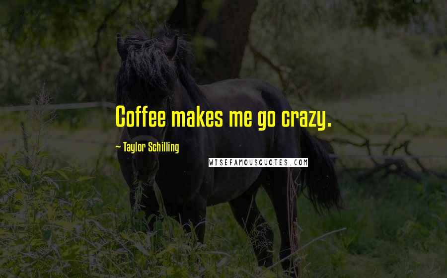 Taylor Schilling Quotes: Coffee makes me go crazy.