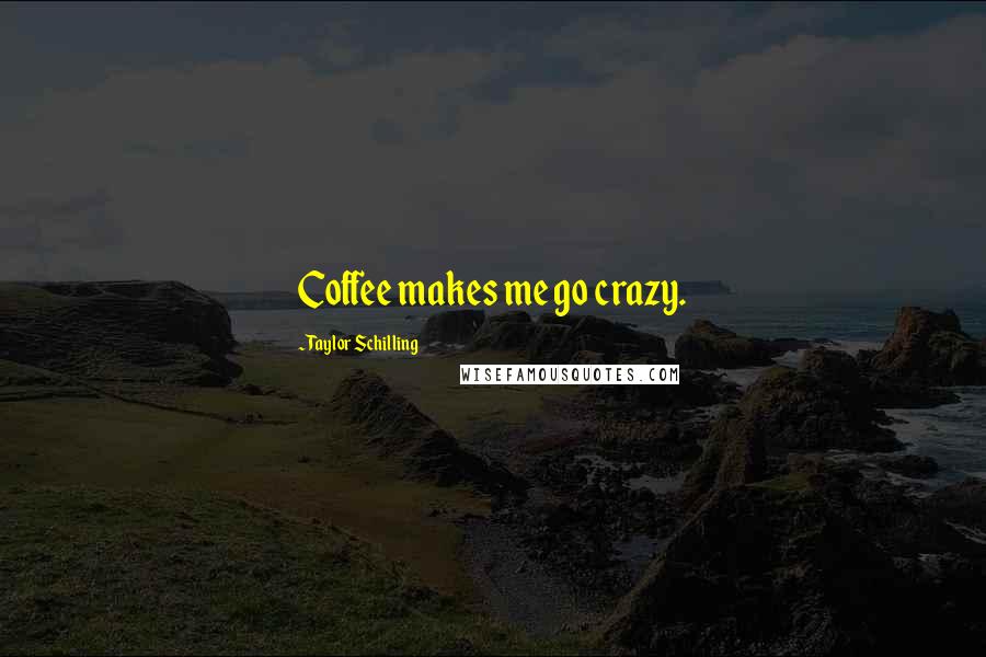 Taylor Schilling Quotes: Coffee makes me go crazy.