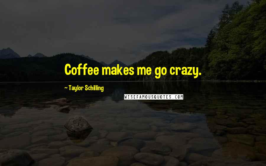 Taylor Schilling Quotes: Coffee makes me go crazy.
