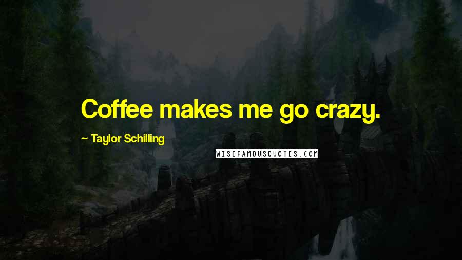 Taylor Schilling Quotes: Coffee makes me go crazy.