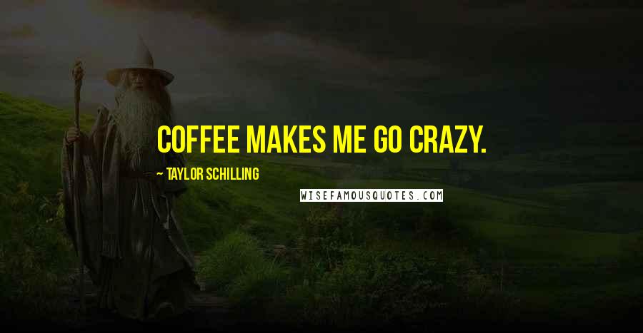 Taylor Schilling Quotes: Coffee makes me go crazy.