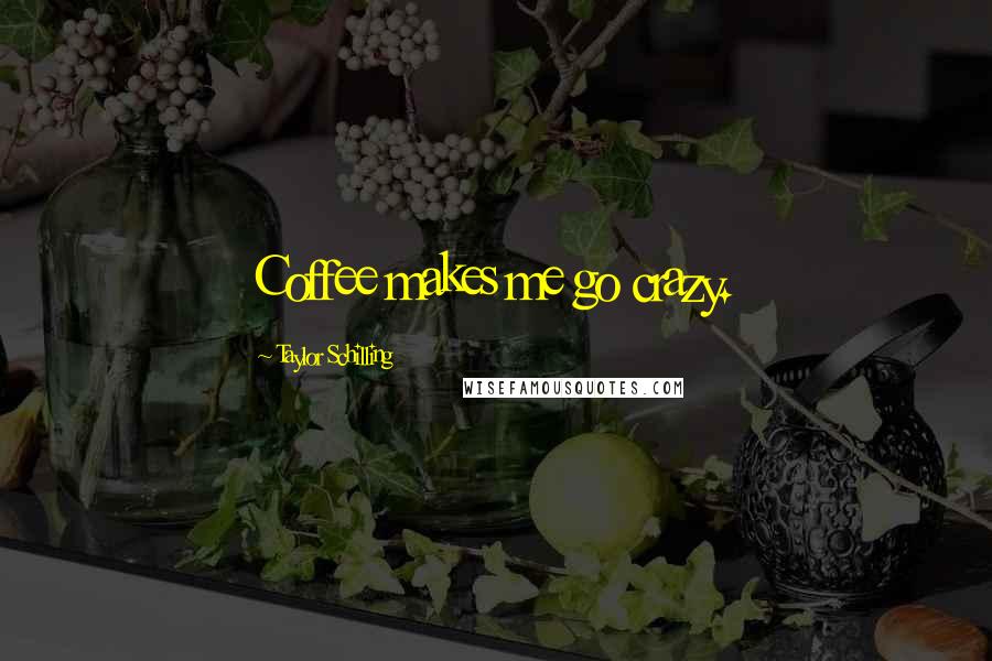 Taylor Schilling Quotes: Coffee makes me go crazy.