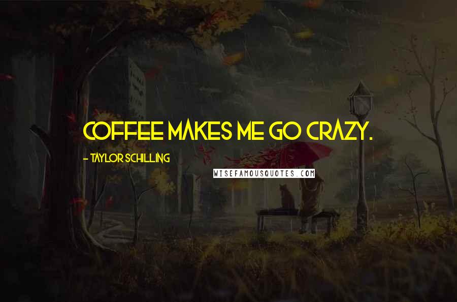 Taylor Schilling Quotes: Coffee makes me go crazy.