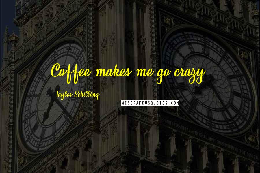 Taylor Schilling Quotes: Coffee makes me go crazy.