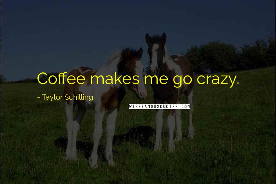 Taylor Schilling Quotes: Coffee makes me go crazy.