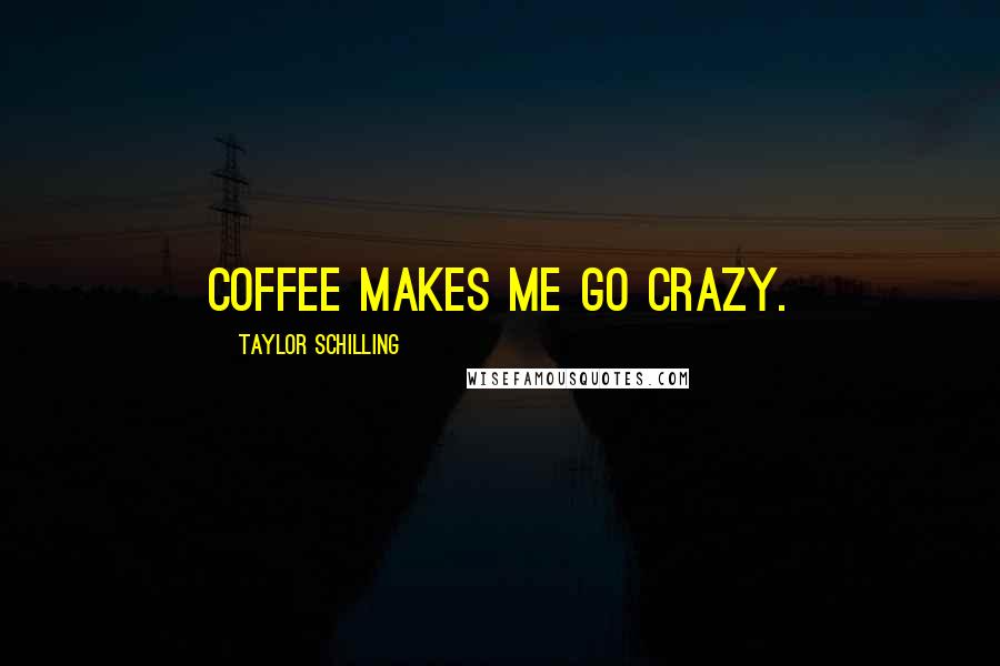 Taylor Schilling Quotes: Coffee makes me go crazy.