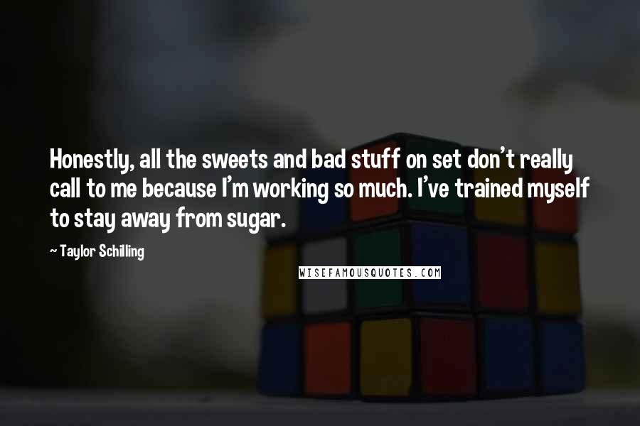 Taylor Schilling Quotes: Honestly, all the sweets and bad stuff on set don't really call to me because I'm working so much. I've trained myself to stay away from sugar.