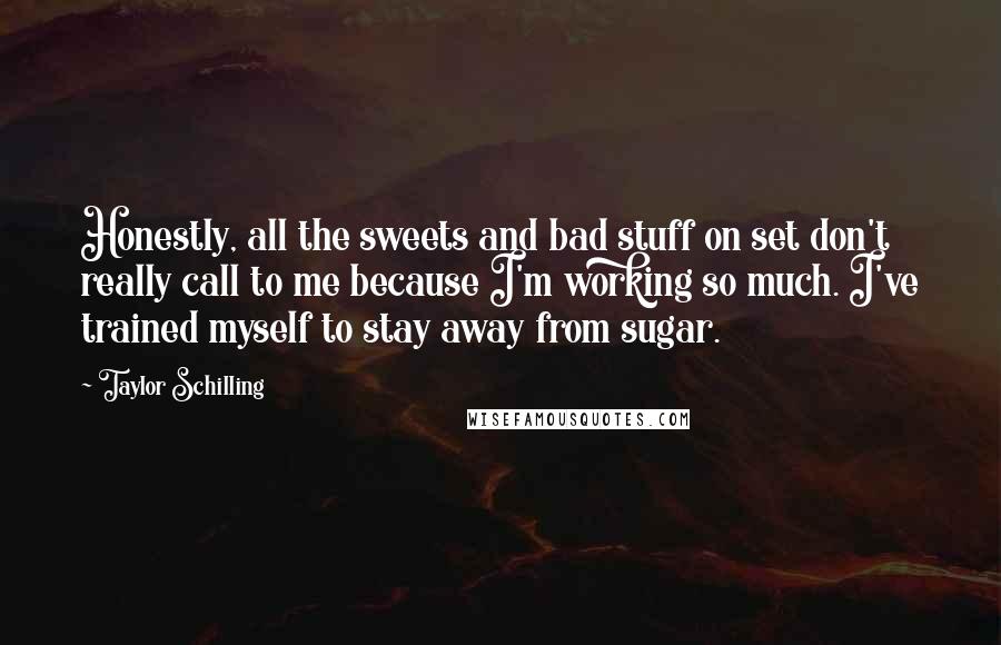 Taylor Schilling Quotes: Honestly, all the sweets and bad stuff on set don't really call to me because I'm working so much. I've trained myself to stay away from sugar.