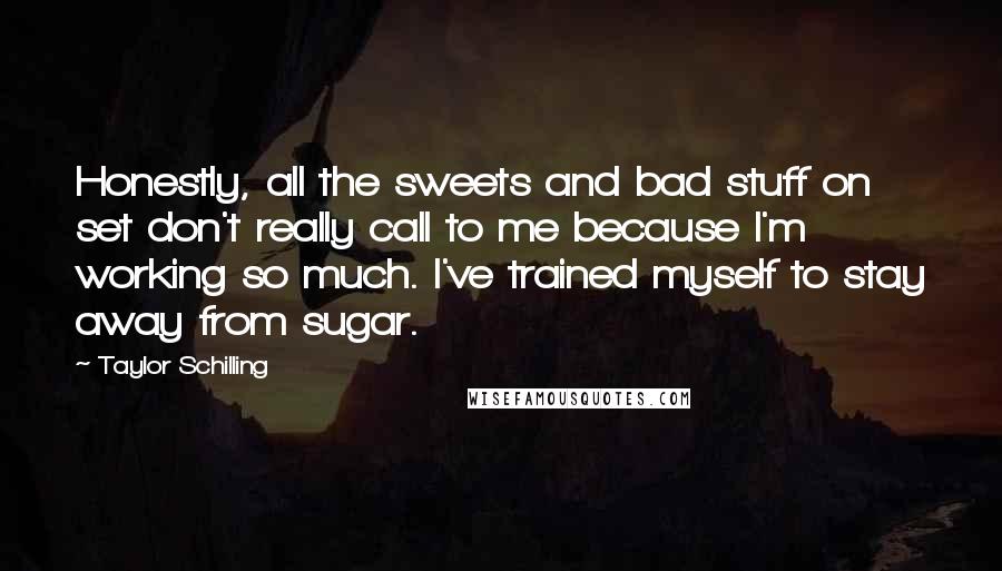 Taylor Schilling Quotes: Honestly, all the sweets and bad stuff on set don't really call to me because I'm working so much. I've trained myself to stay away from sugar.