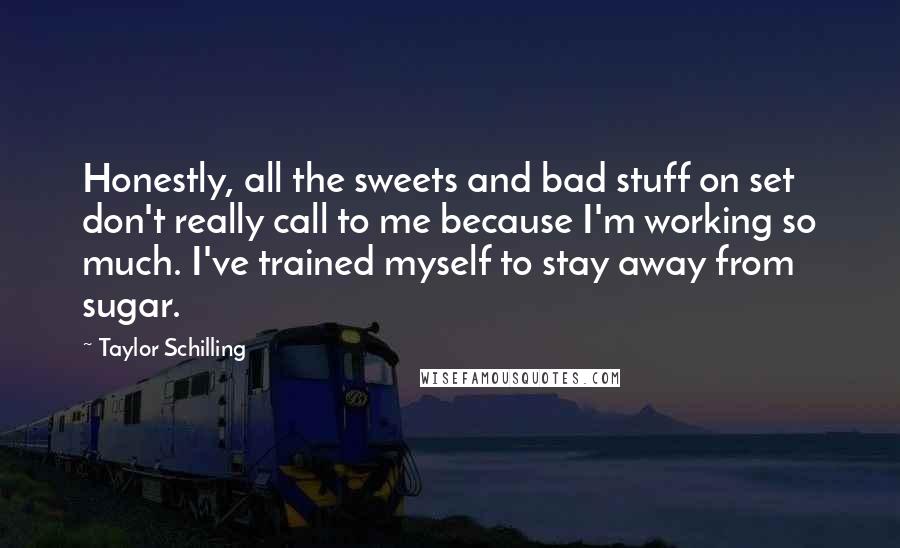 Taylor Schilling Quotes: Honestly, all the sweets and bad stuff on set don't really call to me because I'm working so much. I've trained myself to stay away from sugar.