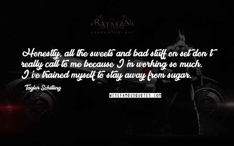 Taylor Schilling Quotes: Honestly, all the sweets and bad stuff on set don't really call to me because I'm working so much. I've trained myself to stay away from sugar.