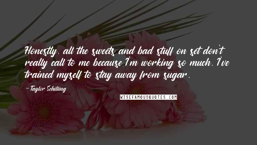 Taylor Schilling Quotes: Honestly, all the sweets and bad stuff on set don't really call to me because I'm working so much. I've trained myself to stay away from sugar.