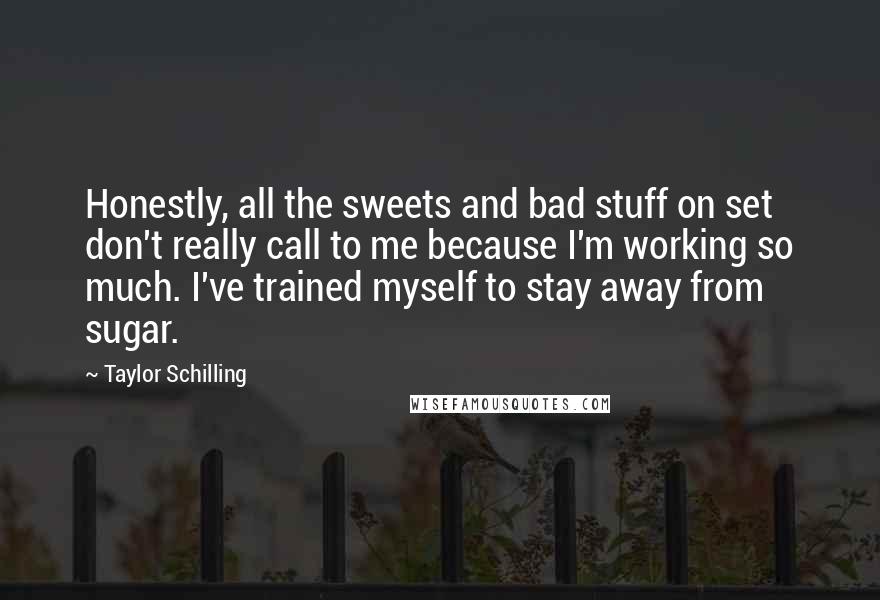 Taylor Schilling Quotes: Honestly, all the sweets and bad stuff on set don't really call to me because I'm working so much. I've trained myself to stay away from sugar.