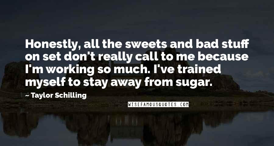 Taylor Schilling Quotes: Honestly, all the sweets and bad stuff on set don't really call to me because I'm working so much. I've trained myself to stay away from sugar.