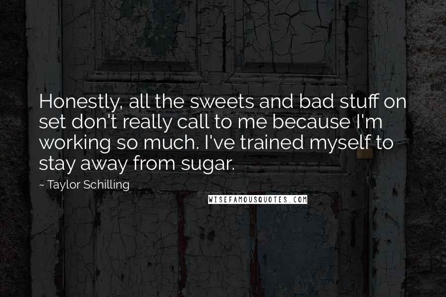 Taylor Schilling Quotes: Honestly, all the sweets and bad stuff on set don't really call to me because I'm working so much. I've trained myself to stay away from sugar.
