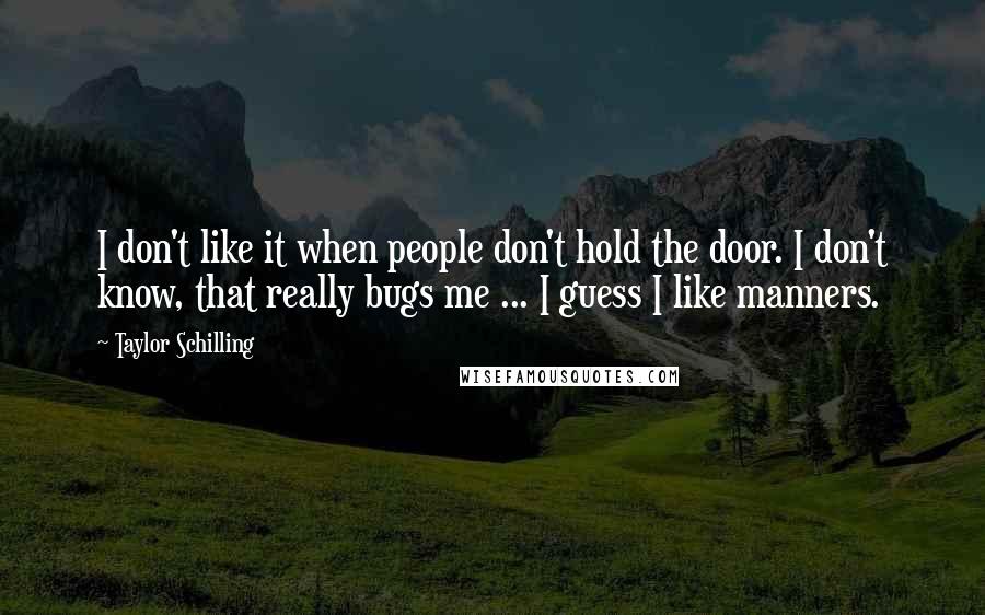 Taylor Schilling Quotes: I don't like it when people don't hold the door. I don't know, that really bugs me ... I guess I like manners.