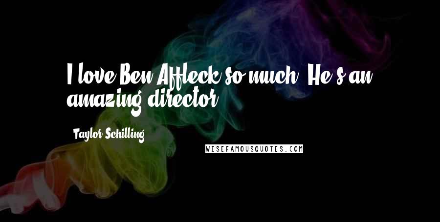 Taylor Schilling Quotes: I love Ben Affleck so much. He's an amazing director.