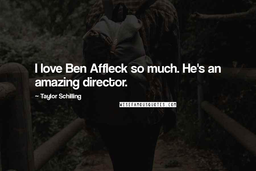 Taylor Schilling Quotes: I love Ben Affleck so much. He's an amazing director.