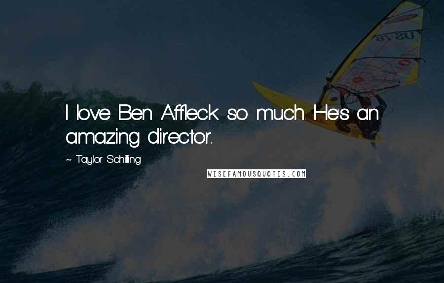 Taylor Schilling Quotes: I love Ben Affleck so much. He's an amazing director.