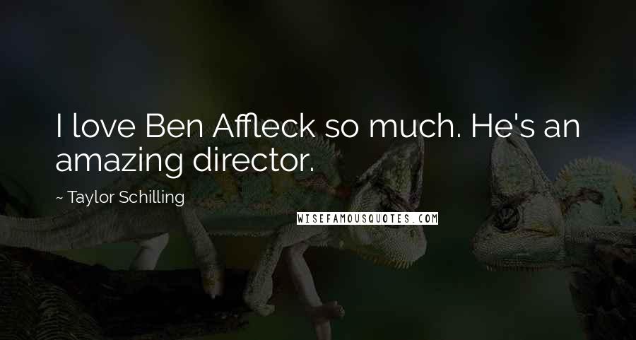 Taylor Schilling Quotes: I love Ben Affleck so much. He's an amazing director.