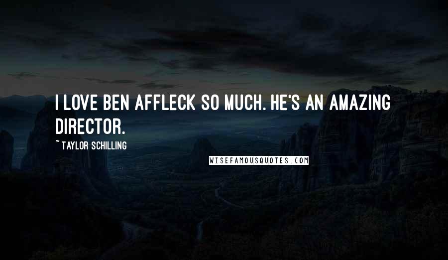 Taylor Schilling Quotes: I love Ben Affleck so much. He's an amazing director.