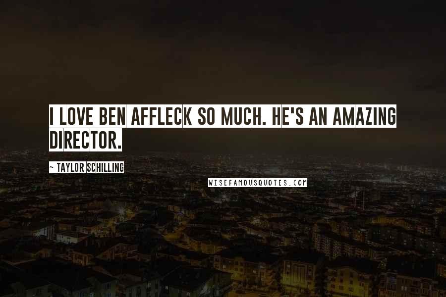 Taylor Schilling Quotes: I love Ben Affleck so much. He's an amazing director.