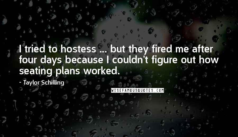 Taylor Schilling Quotes: I tried to hostess ... but they fired me after four days because I couldn't figure out how seating plans worked.