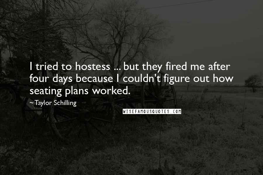 Taylor Schilling Quotes: I tried to hostess ... but they fired me after four days because I couldn't figure out how seating plans worked.