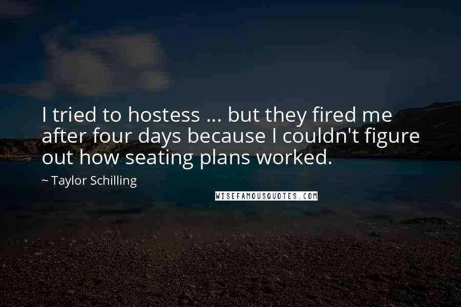 Taylor Schilling Quotes: I tried to hostess ... but they fired me after four days because I couldn't figure out how seating plans worked.