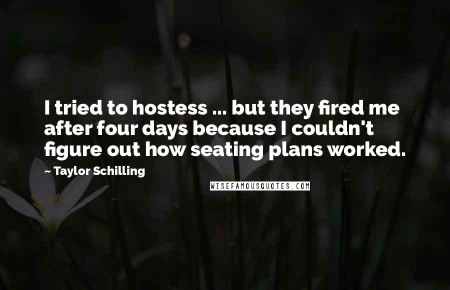 Taylor Schilling Quotes: I tried to hostess ... but they fired me after four days because I couldn't figure out how seating plans worked.