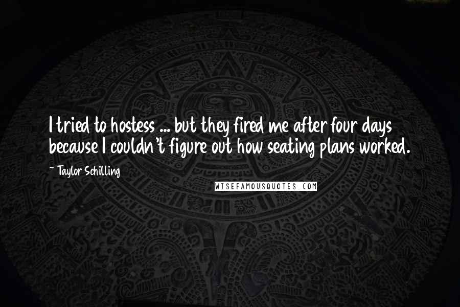 Taylor Schilling Quotes: I tried to hostess ... but they fired me after four days because I couldn't figure out how seating plans worked.