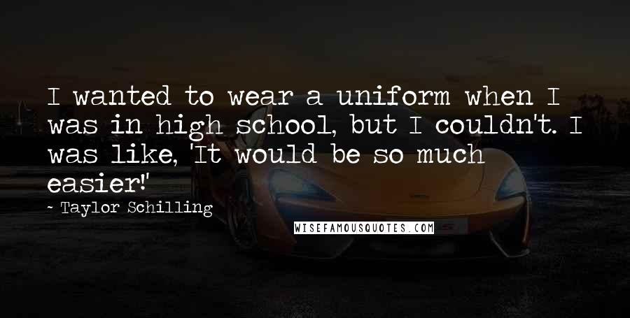 Taylor Schilling Quotes: I wanted to wear a uniform when I was in high school, but I couldn't. I was like, 'It would be so much easier!'