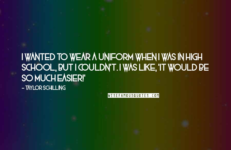 Taylor Schilling Quotes: I wanted to wear a uniform when I was in high school, but I couldn't. I was like, 'It would be so much easier!'